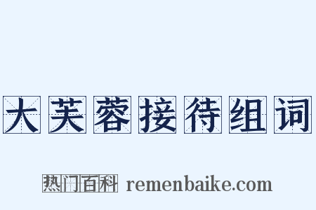 大芙蓉接待组词是什么意思的图片